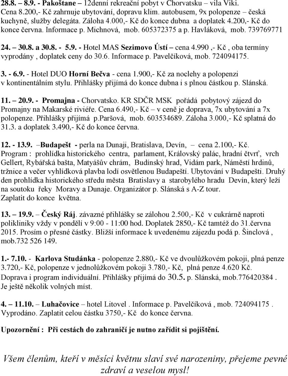 990,- Kč, oba termíny vyprodány, doplatek ceny do 30.6. Informace p. Pavelčíková, mob. 724094175. 3. - 6.9. - Hotel DUO Horní Bečva - cena 1.900,- Kč za noclehy a polopenzi v kontinentálním stylu.