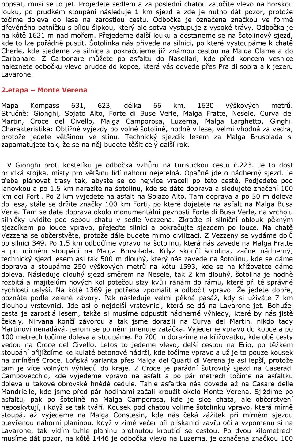 Odbočka je označena značkou ve formě dřevěného patníčku s bílou šipkou, který ale sotva vystupuje z vysoké trávy. Odbočka je na kótě 1621 m nad mořem.