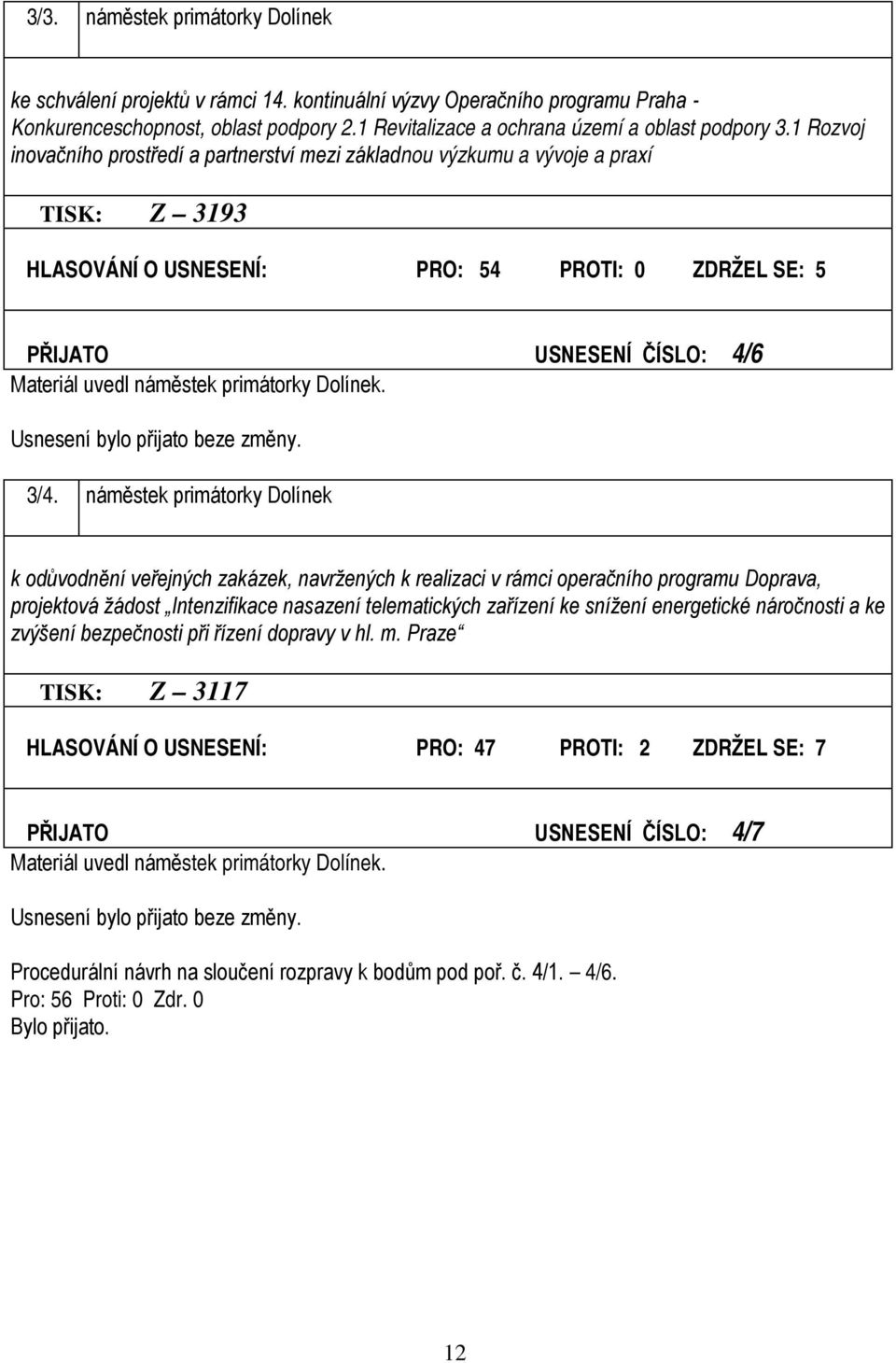 1 Rozvoj inovačního prostředí a partnerství mezi základnou výzkumu a vývoje a praxí TISK: Z 3193 HLASOVÁNÍ O USNESENÍ: PRO: 54 PROTI: 0 ZDRŽEL SE: 5 PŘIJATO USNESENÍ ČÍSLO: 4/6 Materiál uvedl