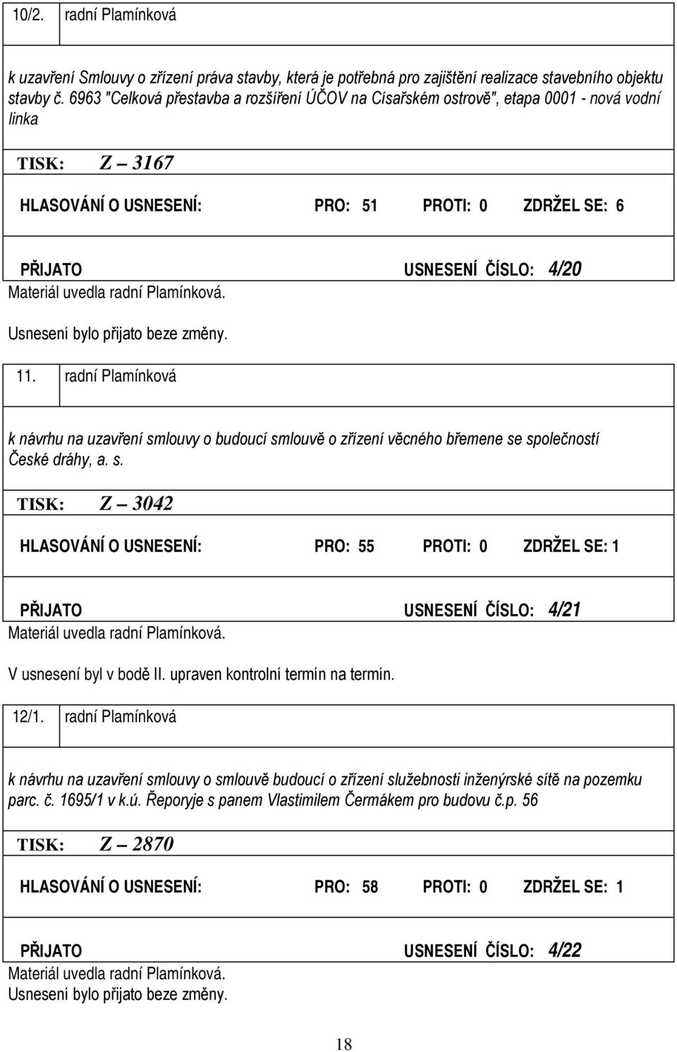 uvedla radní Plamínková. 11. radní Plamínková k návrhu na uzavření smlouvy o budoucí smlouvě o zřízení věcného břemene se společností České dráhy, a. s. TISK: Z 3042 HLASOVÁNÍ O USNESENÍ: PRO: 55 PROTI: 0 ZDRŽEL SE: 1 PŘIJATO USNESENÍ ČÍSLO: 4/21 Materiál uvedla radní Plamínková.