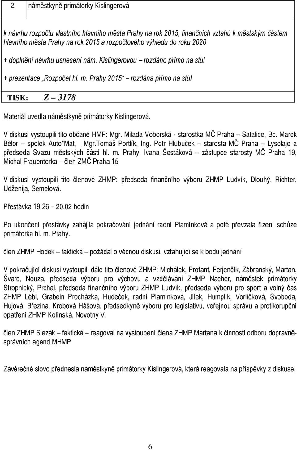 V diskusi vystoupili tito občané HMP: Mgr. Milada Voborská - starostka MČ Praha Satalice, Bc. Marek Bělor spolek Auto*Mat,, Mgr.Tomáš Portlík, Ing.