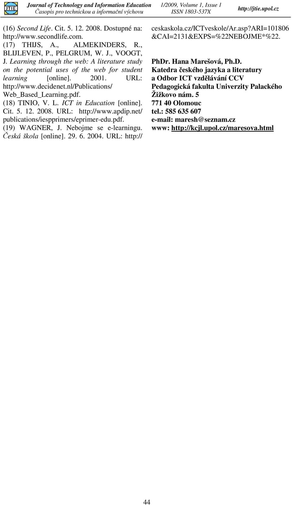 ICT in Education [online]. Cit. 5. 12. 2008. URL: http://www.apdip.net/ publications/iespprimers/eprimer-edu.pdf. (19) WAGNER, J. Nebojme se e-learningu. Česká škola [online]. 29. 6. 2004.