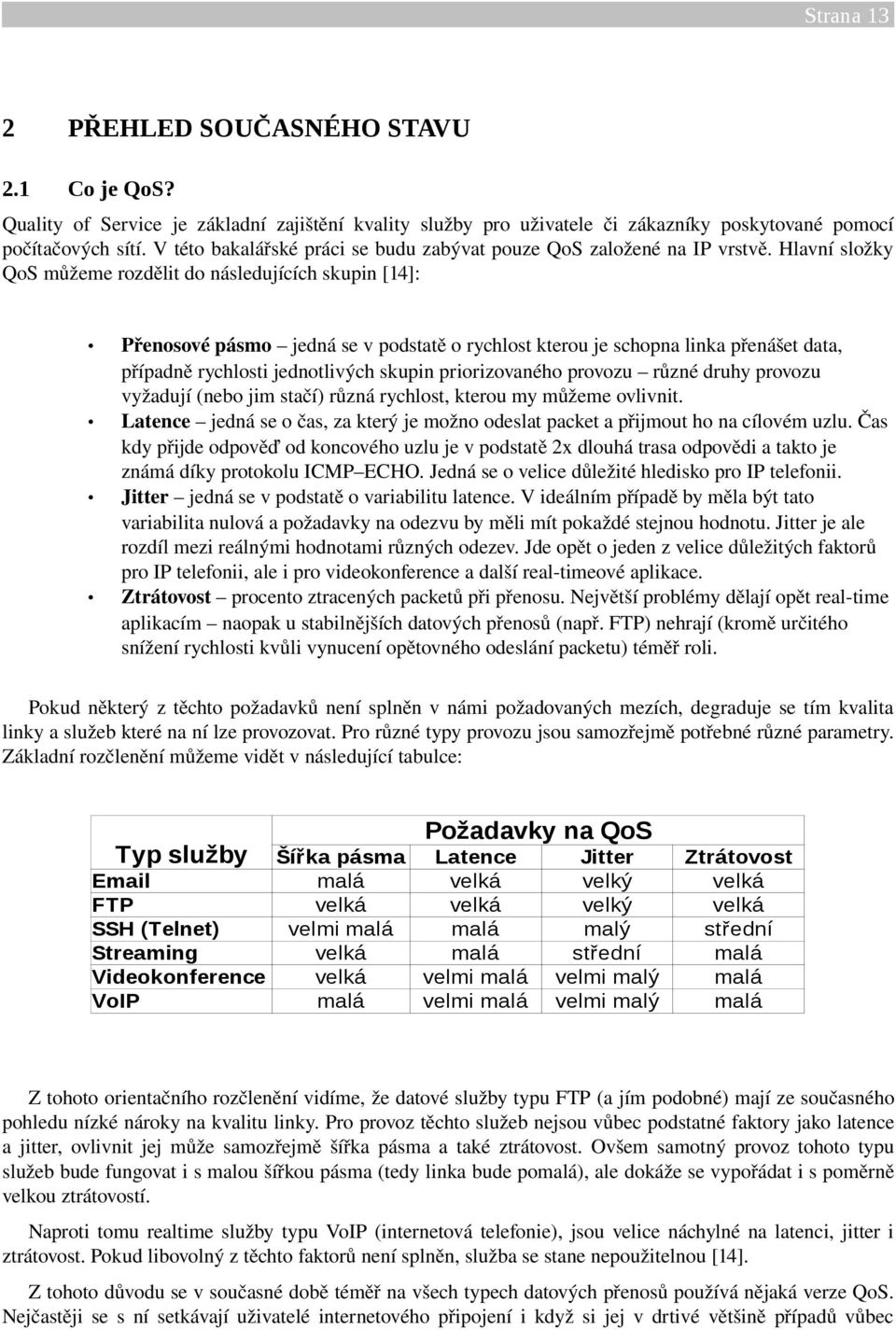 Hlavní složky QoS můžeme rozdělit do následujících skupin [14]: Přenosové pásmo jedná se v podstatě o rychlost kterou je schopna linka přenášet data, případně rychlosti jednotlivých skupin