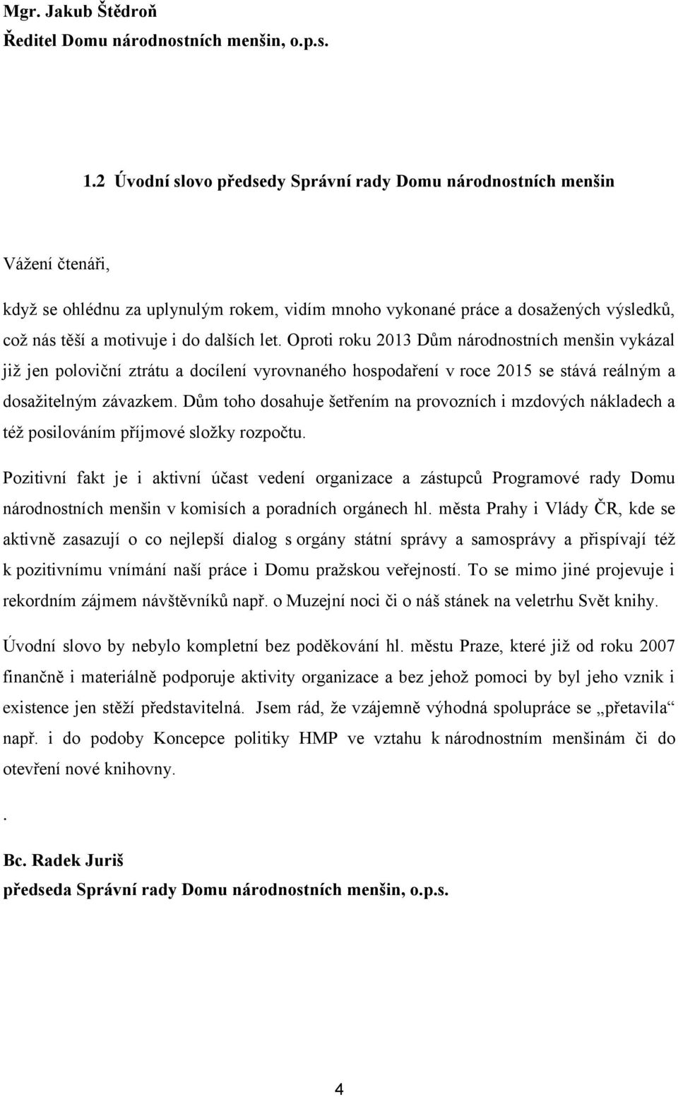 dalších let. Oproti roku 2013 Dům národnostních menšin vykázal již jen poloviční ztrátu a docílení vyrovnaného hospodaření v roce 2015 se stává reálným a dosažitelným závazkem.