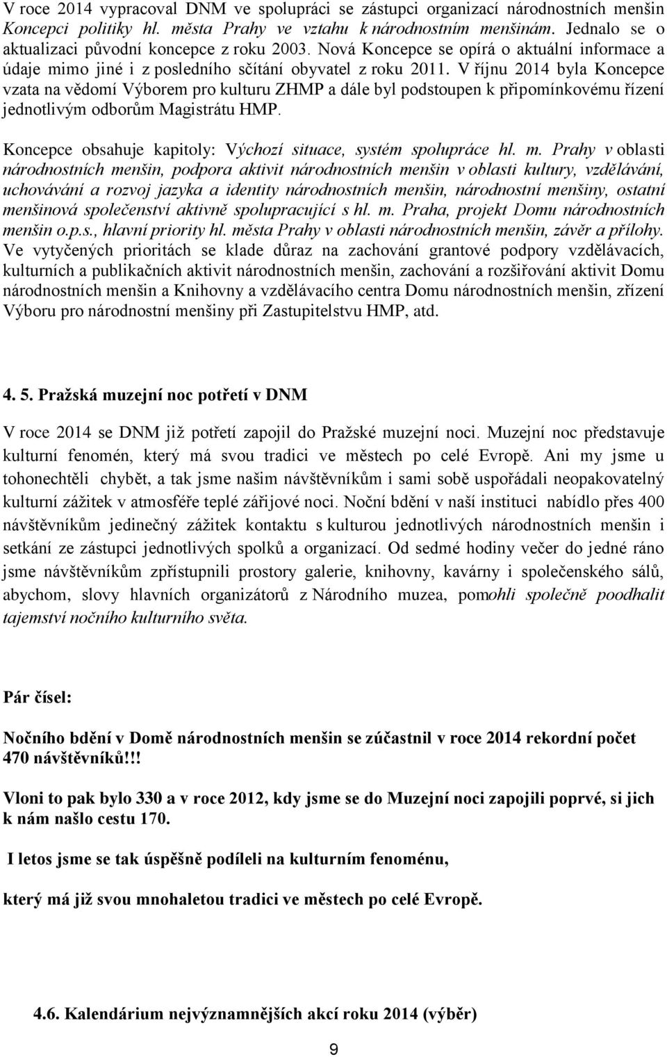 V říjnu 2014 byla Koncepce vzata na vědomí Výborem pro kulturu ZHMP a dále byl podstoupen k připomínkovému řízení jednotlivým odborům Magistrátu HMP.