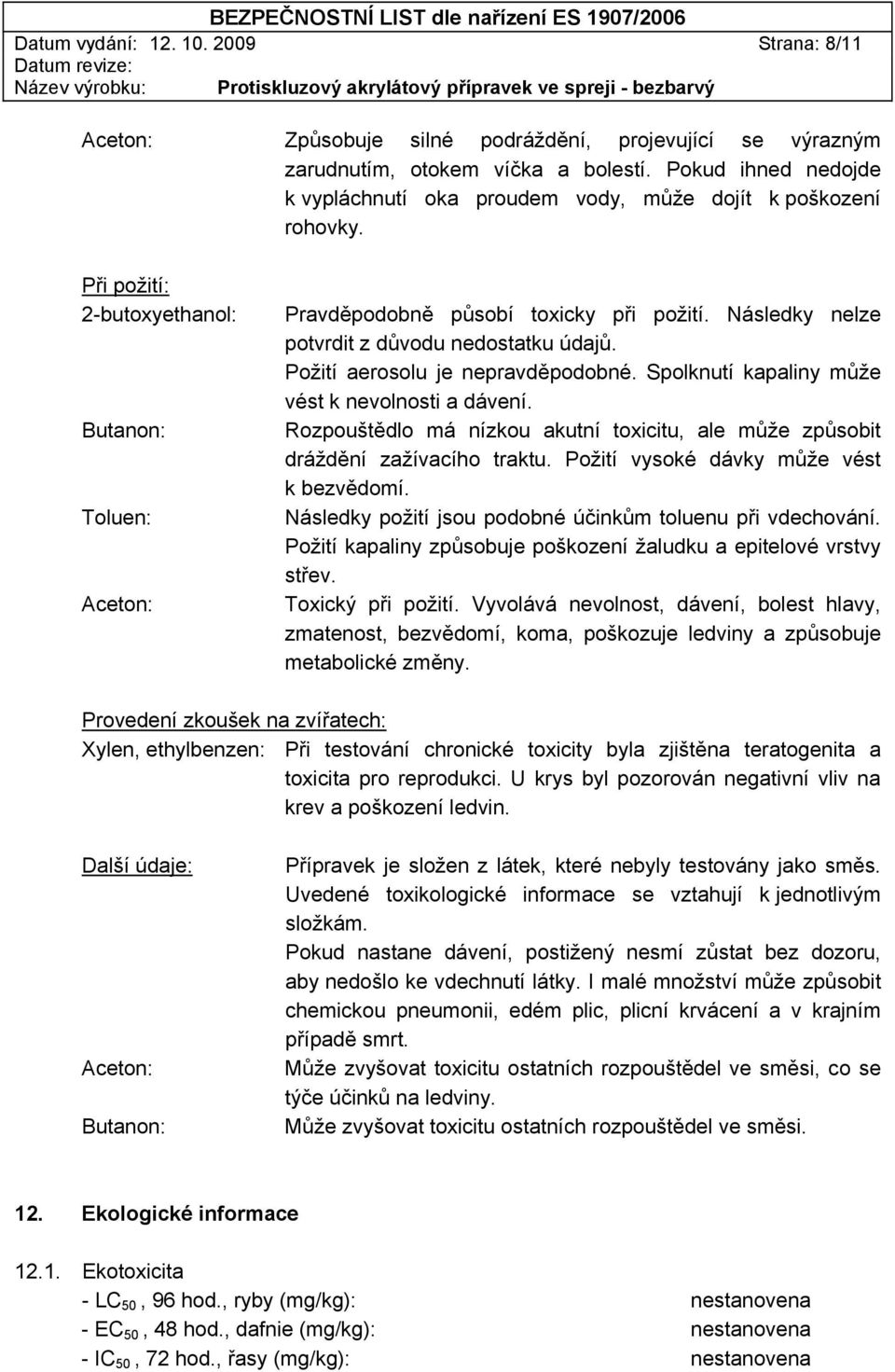 Následky nelze potvrdit z důvodu nedostatku údajů. Požití aerosolu je nepravděpodobné. Spolknutí kapaliny může vést k nevolnosti a dávení.