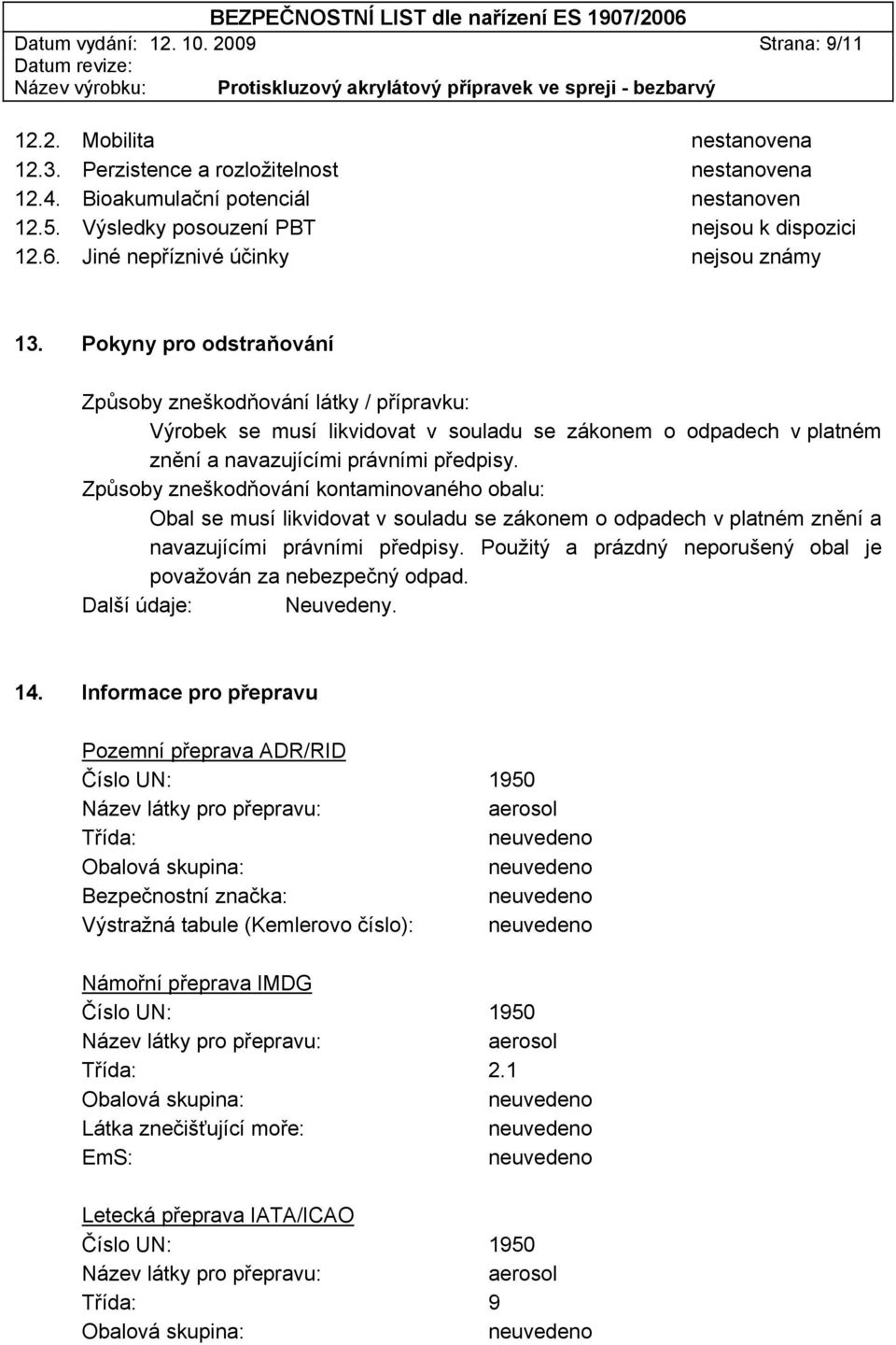 Pokyny pro odstraňování Způsoby zneškodňování látky / přípravku: Výrobek se musí likvidovat v souladu se zákonem o odpadech v platném znění a navazujícími právními předpisy.