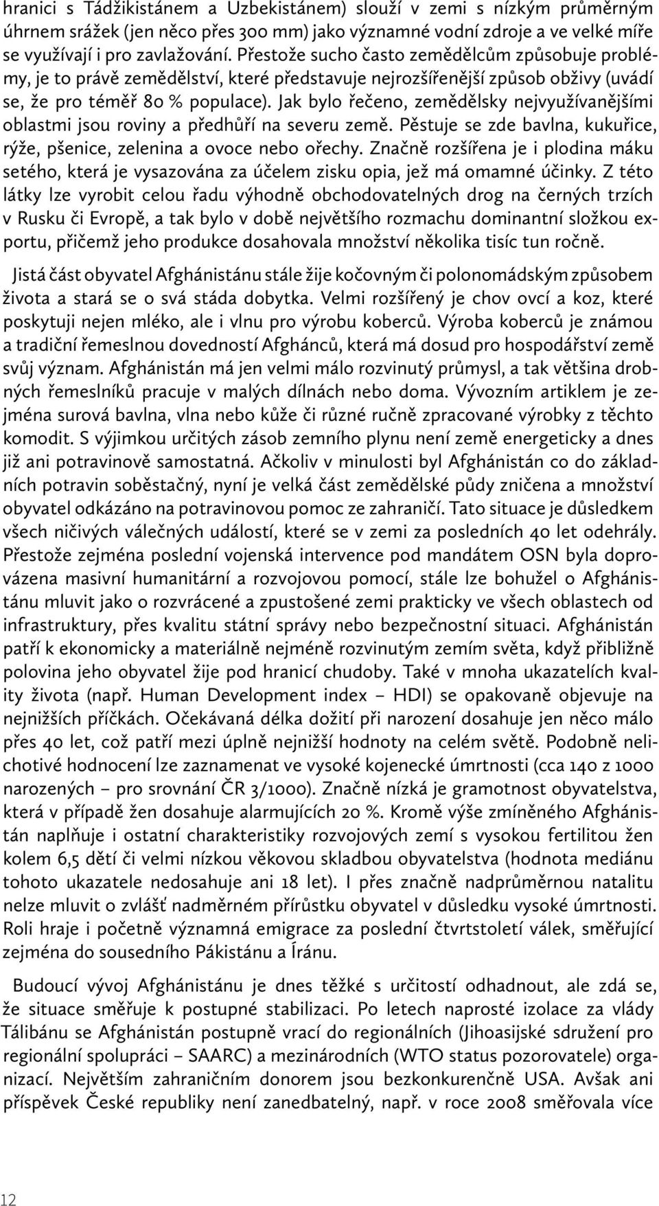 Jak bylo řečeno, zemědělsky nejvyužívanějšími oblastmi jsou roviny a předhůří na severu země. Pěstuje se zde bavlna, kukuřice, rýže, pšenice, zelenina a ovoce nebo ořechy.