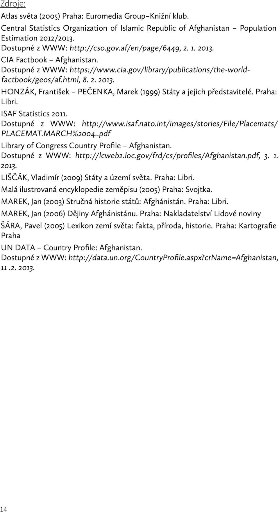 Praha: Libri. ISAF Statistics 2011. Dostupné z WWW: http://www.isaf.nato.int/images/stories/file/placemats/ PLACEMAT.MARCH%2004..pdf Library of Congress Country Profile Afghanistan.