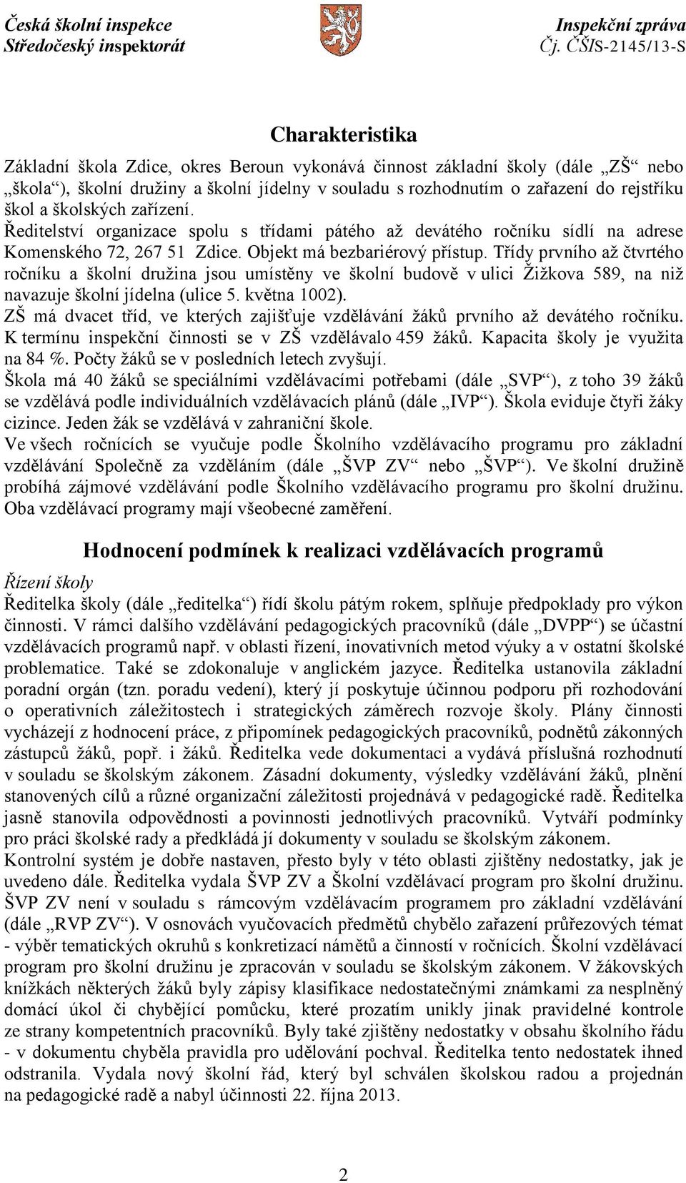 Třídy prvního až čtvrtého ročníku a školní družina jsou umístěny ve školní budově v ulici Žižkova 589, na niž navazuje školní jídelna (ulice 5. května 1002).