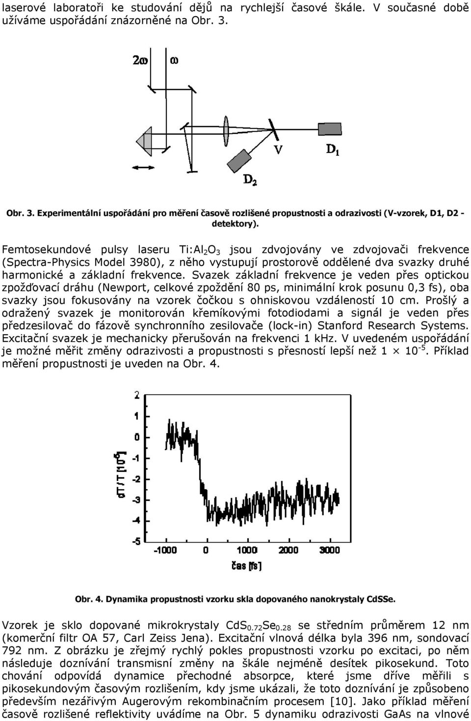 Femtosekundové pulsy laseru Ti:Al 2 O 3 jsou zdvojovány ve zdvojovači frekvence (Spectra-Physics Model 3980), z něho vystupují prostorově oddělené dva svazky druhé harmonické a základní frekvence.