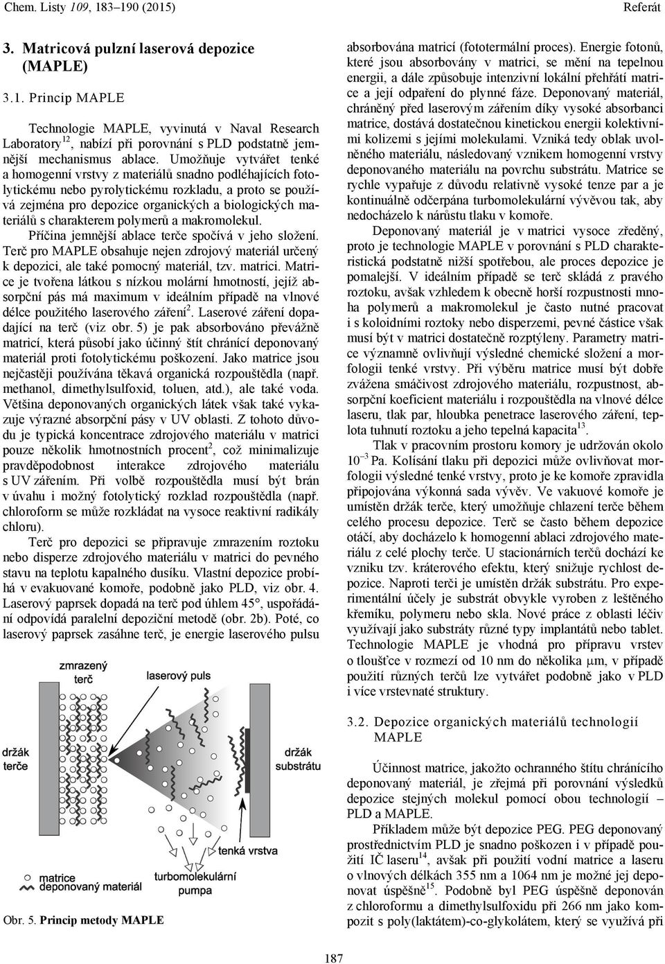 charakterem polymerů a makromolekul. Příčina jemnější ablace terče spočívá v jeho složení. Terč pro MAPLE obsahuje nejen zdrojový materiál určený k depozici, ale také pomocný materiál, tzv. matrici.
