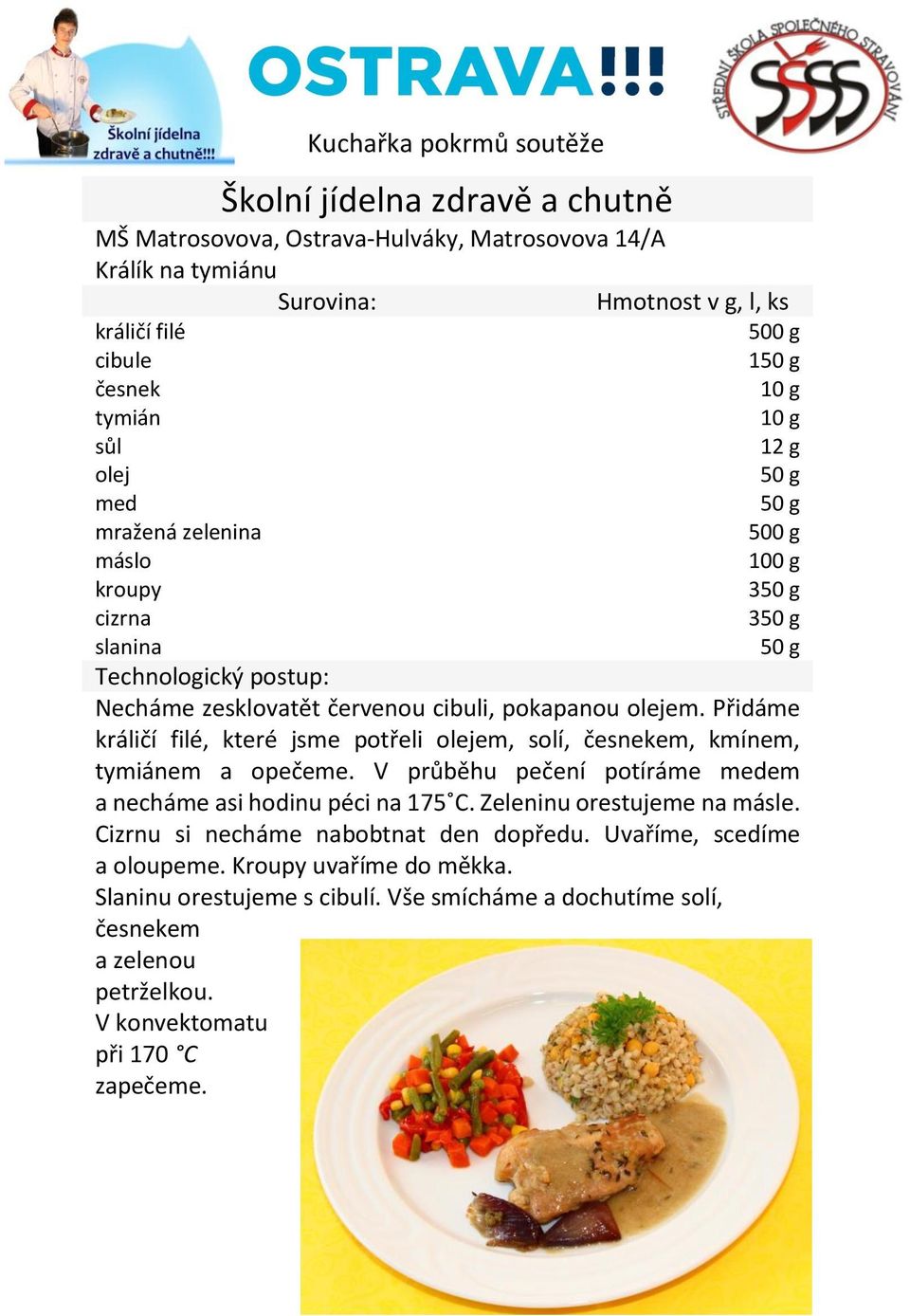 Přidáme králičí filé, které jsme potřeli olejem, solí, česnekem, kmínem, tymiánem a opečeme. V průběhu pečení potíráme medem a necháme asi hodinu péci na 175 C.