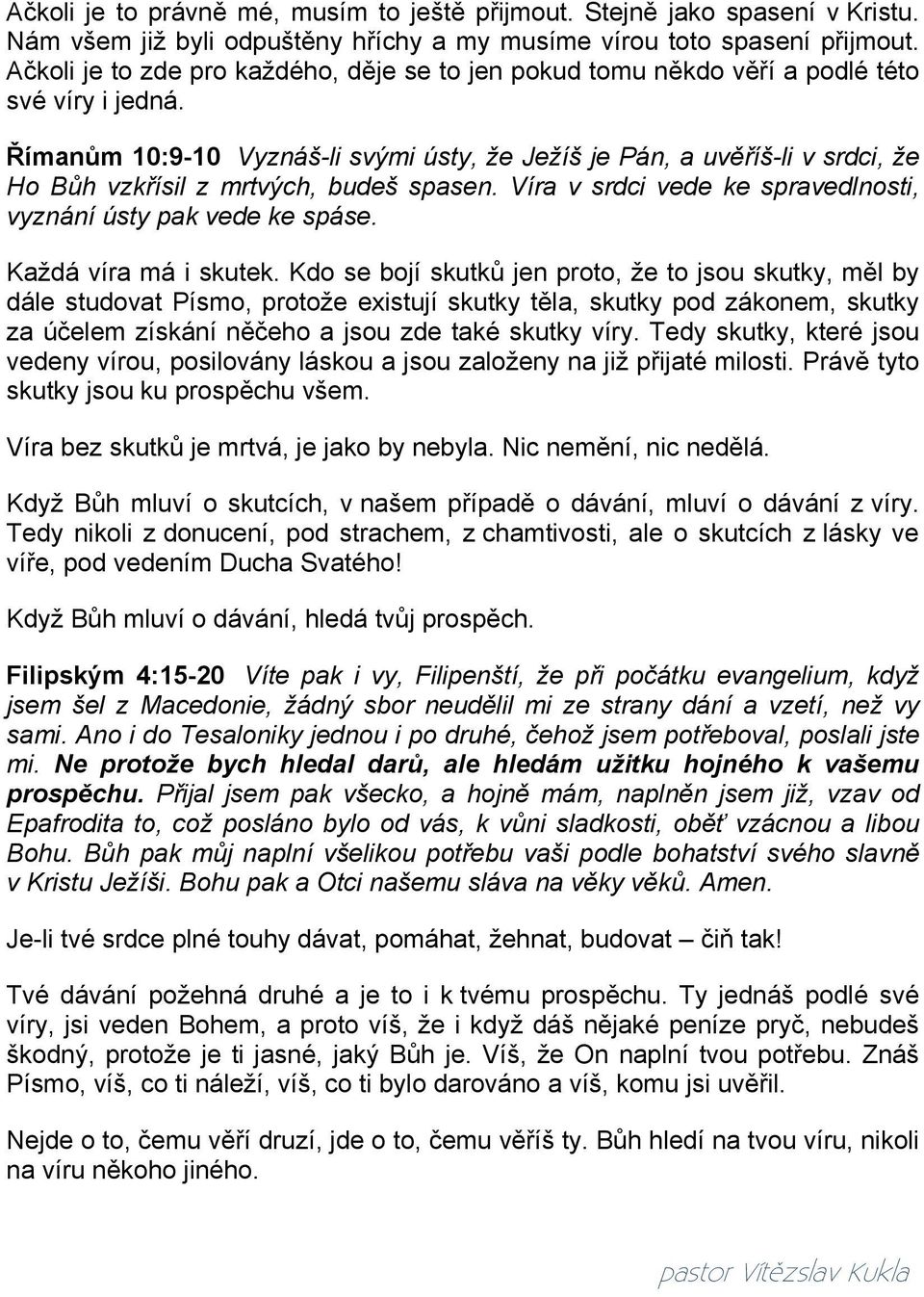 Římanům 10:9-10 Vyznáš-li svými ústy, že Ježíš je Pán, a uvěříš-li v srdci, že Ho Bůh vzkřísil z mrtvých, budeš spasen. Víra v srdci vede ke spravedlnosti, vyznání ústy pak vede ke spáse.