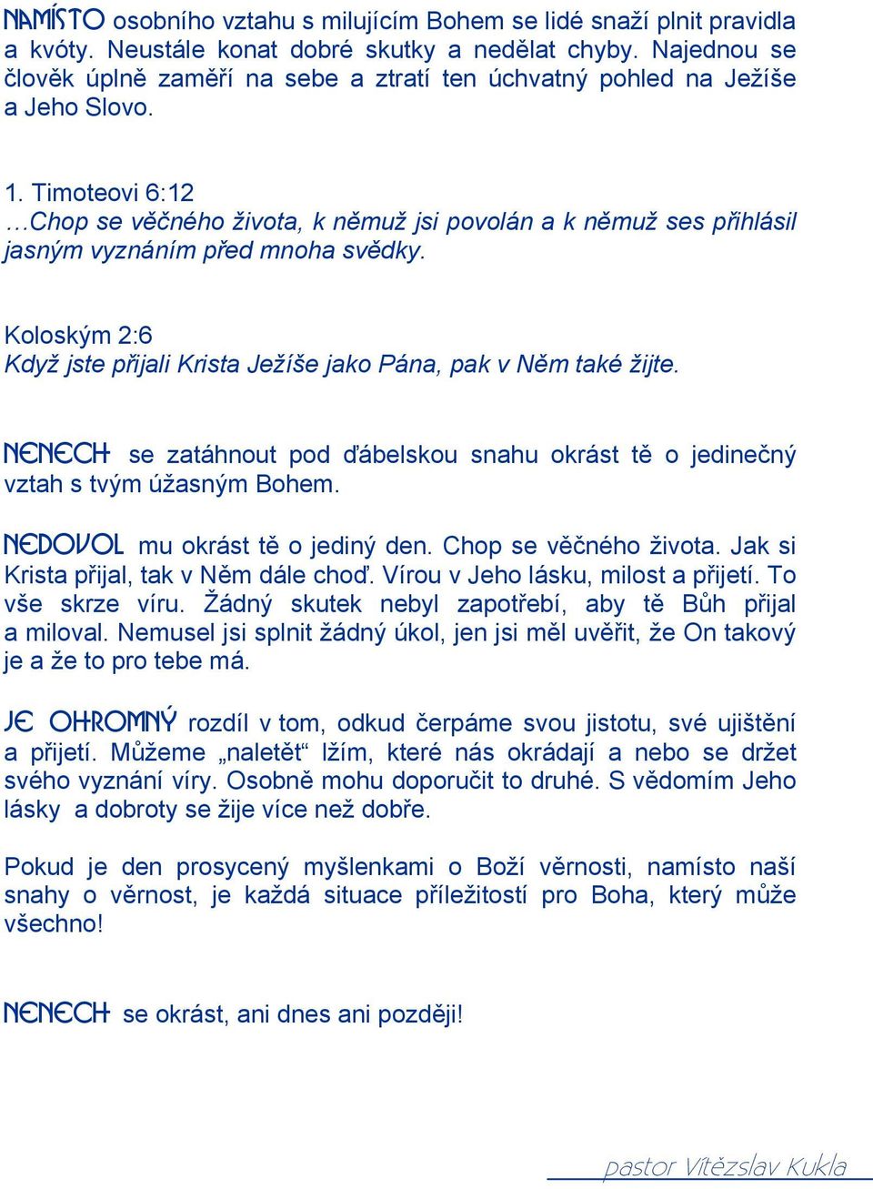 Timoteovi 6:12 Chop se věčného života, k němuž jsi povolán a k němuž ses přihlásil jasným vyznáním před mnoha svědky. Koloským 2:6 Když jste přijali Krista Ježíše jako Pána, pak v Něm také žijte.