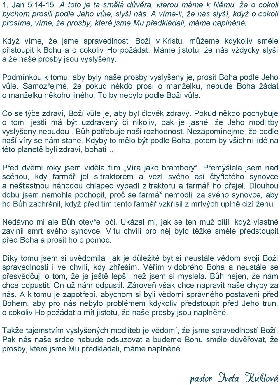 Když víme, že jsme spravedlností Boží v Kristu, můžeme kdykoliv směle přistoupit k Bohu a o cokoliv Ho požádat. Máme jistotu, že nás vždycky slyší a že naše prosby jsou vyslyšeny.