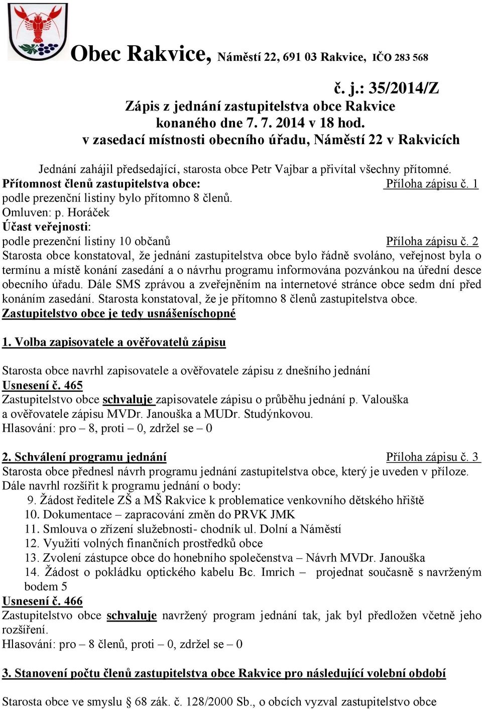 1 podle prezenční listiny bylo přítomno 8 členů. Omluven: p. Horáček Účast veřejnosti: podle prezenční listiny 10 občanů Příloha zápisu č.