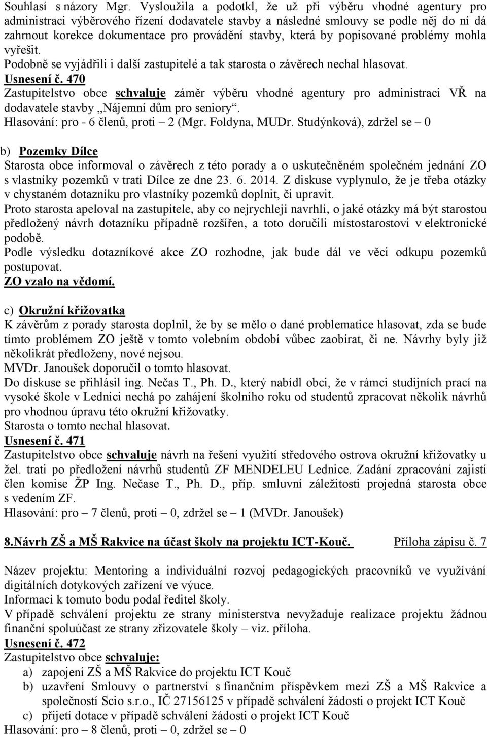 která by popisované problémy mohla vyřešit. Podobně se vyjádřili i další zastupitelé a tak starosta o závěrech nechal hlasovat. Usnesení č.