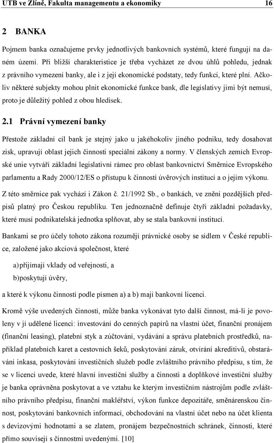 Ačkoliv některé subjekty mohou plnit ekonomické funkce bank, dle legislativy jimi být nemusí, proto je důleţitý pohled z obou hledisek. 2.