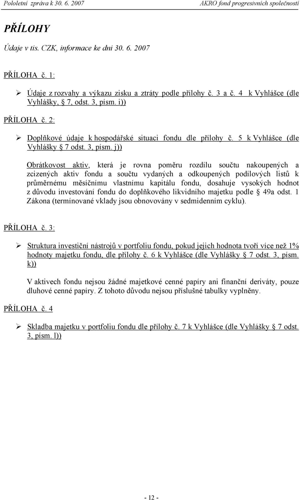 j)) Obrátkovost aktiv, která je rovna poměru rozdílu součtu nakoupených a zcizených aktiv fondu a součtu vydaných a odkoupených podílových listů k průměrnému měsíčnímu vlastnímu kapitálu fondu,