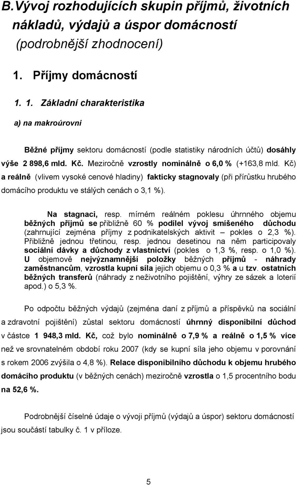 Meziročně vzrostly nominálně o 6,0 % (+163,8 mld. Kč) a reálně (vlivem vysoké cenové hladiny) fakticky stagnovaly (při přírůstku hrubého domácího produktu ve stálých cenách o 3,1 %).