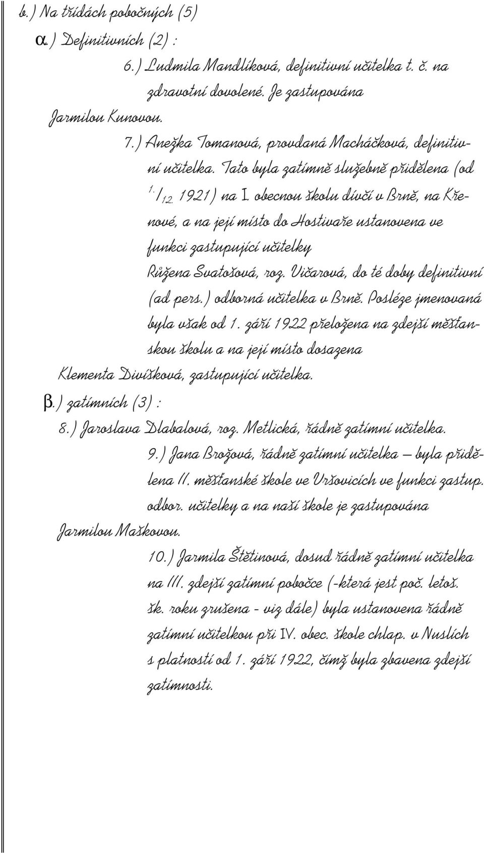 obecnou školu dívčí v Brně, na Křenové, a na její místo do Hostivaře ustanovena ve funkci zastupující učitelky Růžena Svatošová, roz. Vičarová, do té doby definitivní (ad pers.