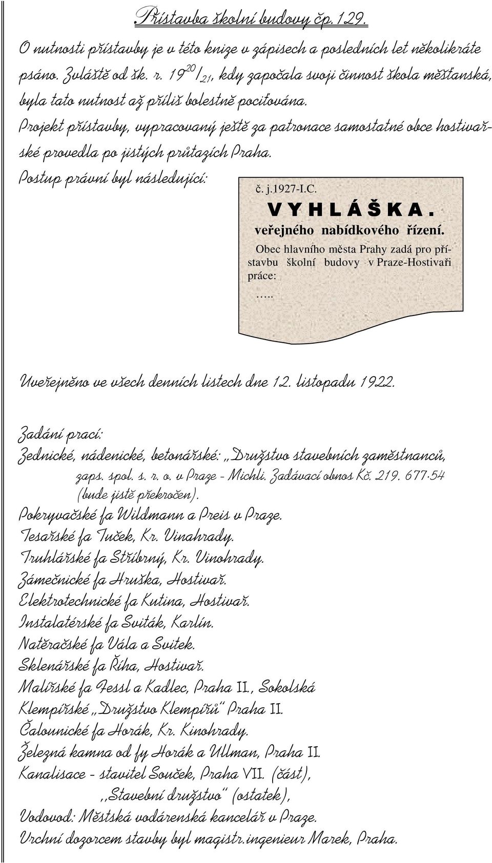 Projekt přístavby, vypracovaný ještě za patronace samostatné obce hostivařské provedla po jistých průtazích Praha. Postup právní byl následující: č. j.1927-i.c. VYHLÁŠKA. veřejného nabídkového řízení.