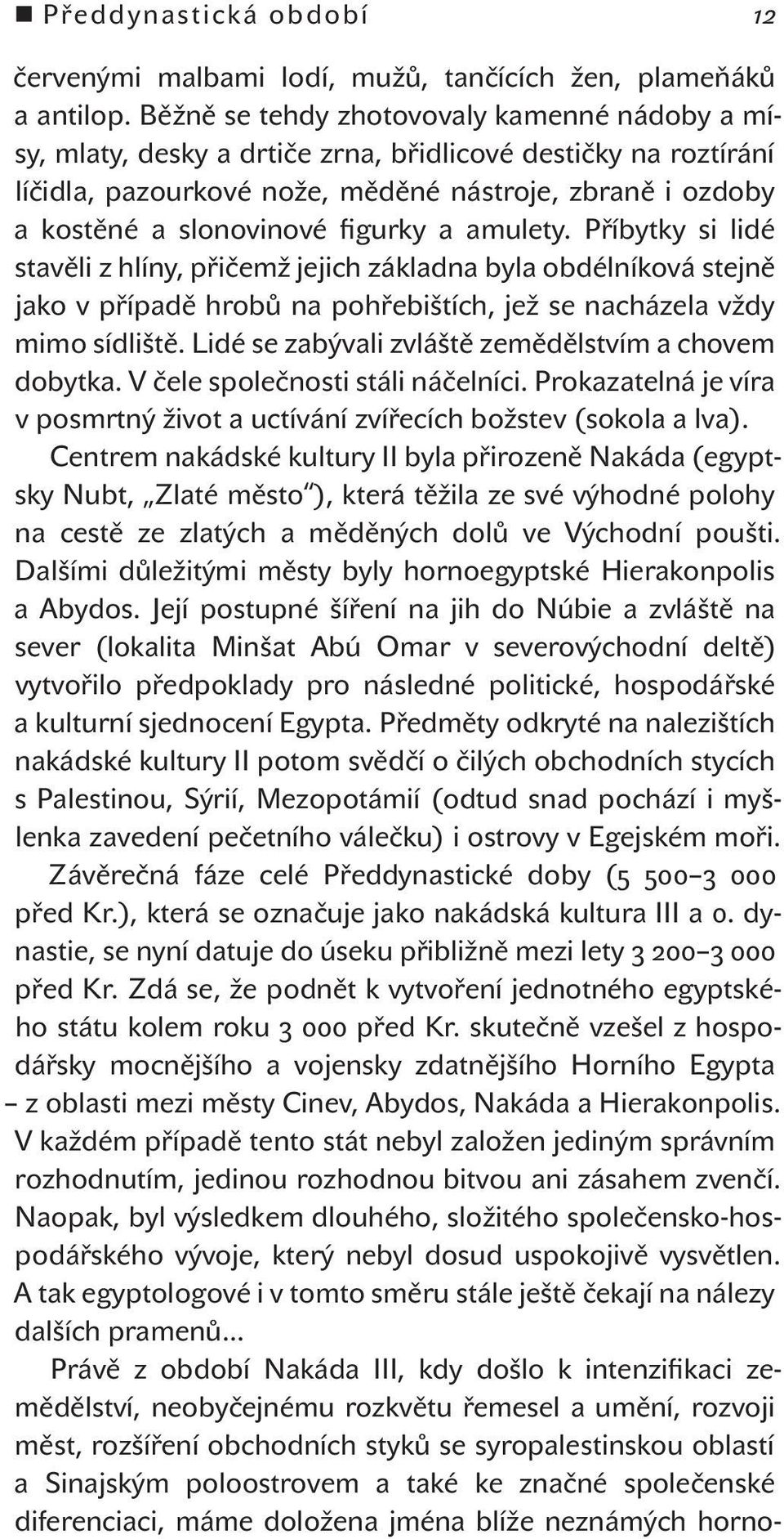 figurky a amulety. Příbytky si lidé stavěli z hlíny, přičemž jejich základna byla obdélníková stejně jako v případě hrobů na pohřebištích, jež se nacházela vždy mimo sídliště.