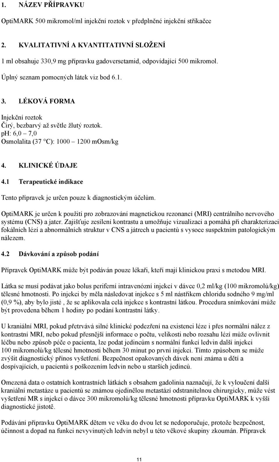 ph: 6,0 7,0 Osmolalita (37 C): 1000 1200 mosm/kg 4. KLINICKÉ ÚDAJE 4.1 Terapeutické indikace Tento přípravek je určen pouze k diagnostickým účelům.