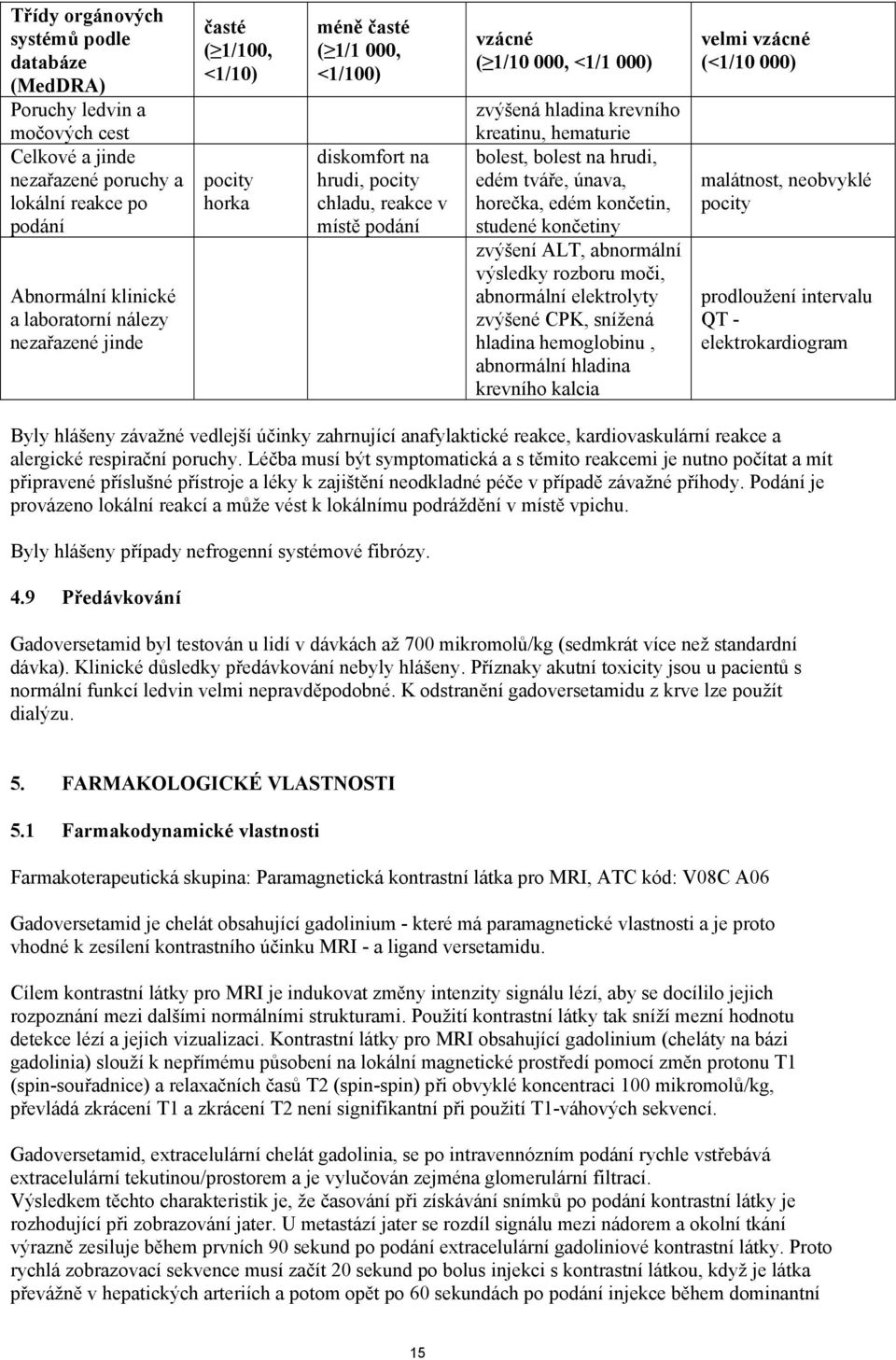 bolest, bolest na hrudi, edém tváře, únava, horečka, edém končetin, studené končetiny zvýšení ALT, abnormální výsledky rozboru moči, abnormální elektrolyty zvýšené CPK, snížená hladina hemoglobinu,