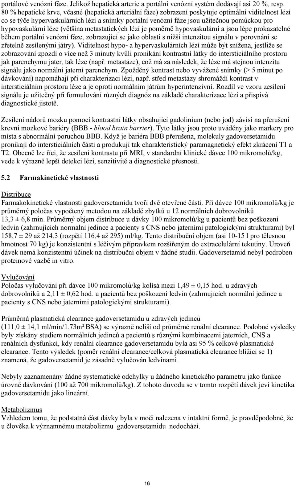 hypovaskulární léze (většina metastatických lézí je poměrně hypovaskulární a jsou lépe prokazatelné během portální venózní fáze, zobrazující se jako oblasti s nižší intenzitou signálu v porovnání se