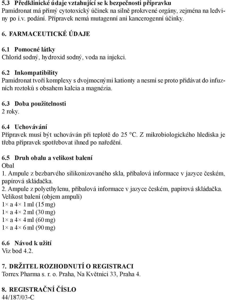 6.3 Doba použitelnosti 2 roky. 6.4 Uchovávání Přípravek musí být uchováván při teplotě do 25 C. Z mikrobiologického hlediska je třeba přípravek spotřebovat ihned po naředění. 6.5 Druh obalu a velikost balení Obal 1.