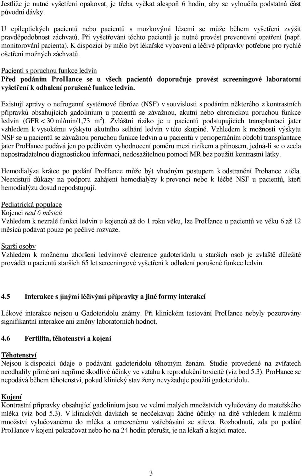 monitorování pacienta). K dispozici by mělo být lékařské vybavení a léčivé přípravky potřebné pro rychlé ošetření možných záchvatů.