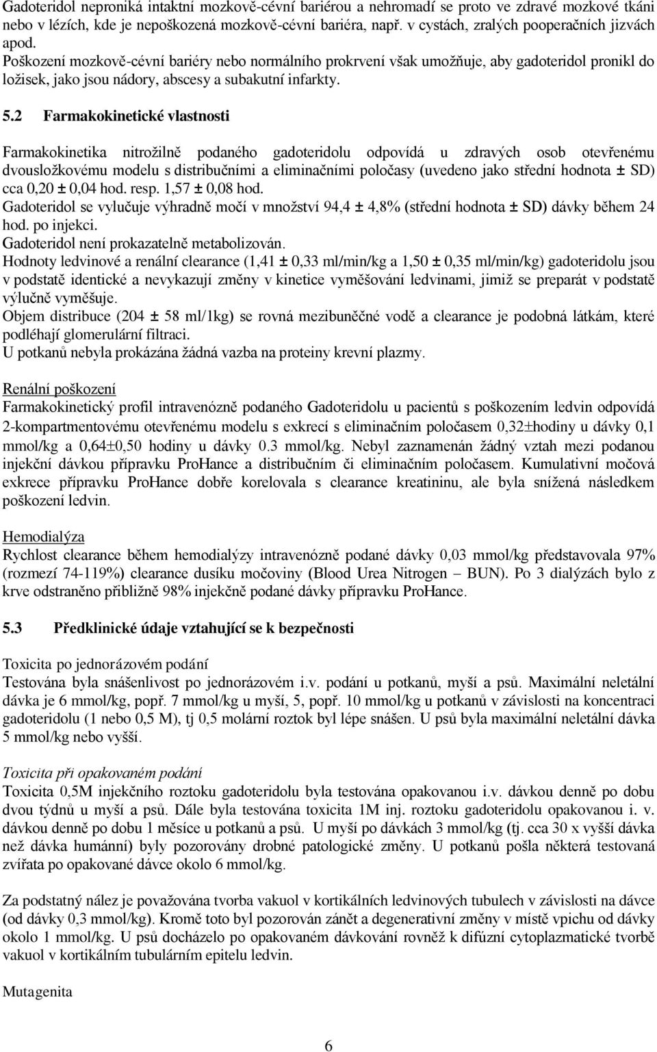 Poškození mozkově-cévní bariéry nebo normálního prokrvení však umožňuje, aby gadoteridol pronikl do ložisek, jako jsou nádory, abscesy a subakutní infarkty. 5.