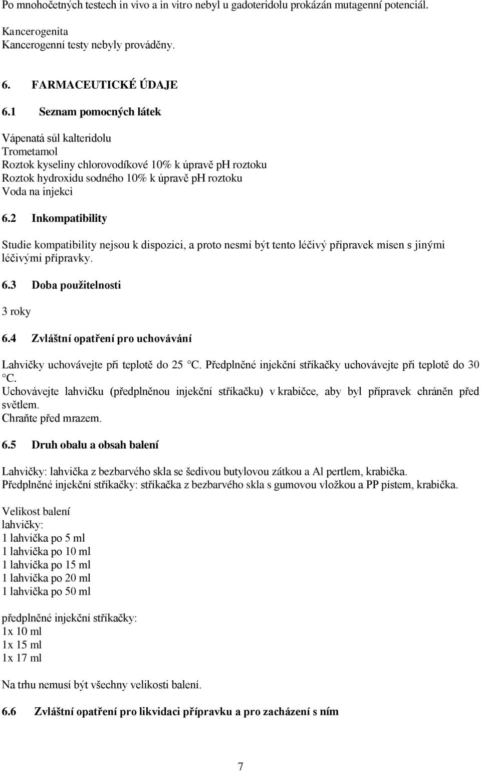 2 Inkompatibility Studie kompatibility nejsou k dispozici, a proto nesmí být tento léčivý přípravek mísen s jinými léčivými přípravky. 6.3 Doba použitelnosti 3 roky 6.