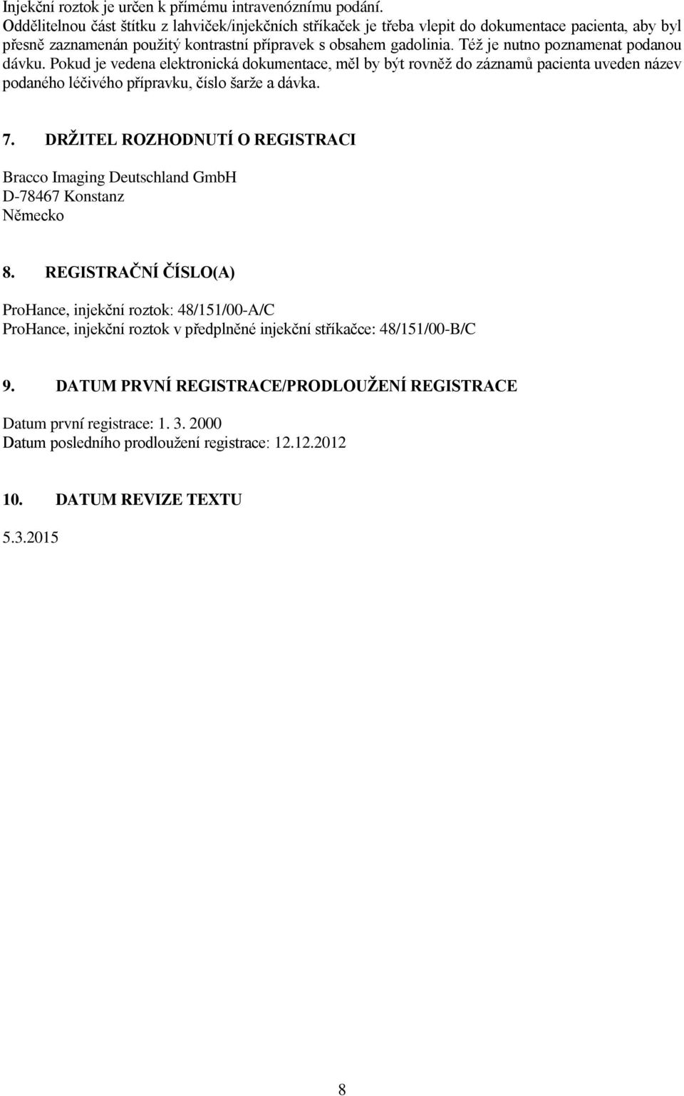 Též je nutno poznamenat podanou dávku. Pokud je vedena elektronická dokumentace, měl by být rovněž do záznamů pacienta uveden název podaného léčivého přípravku, číslo šarže a dávka. 7.