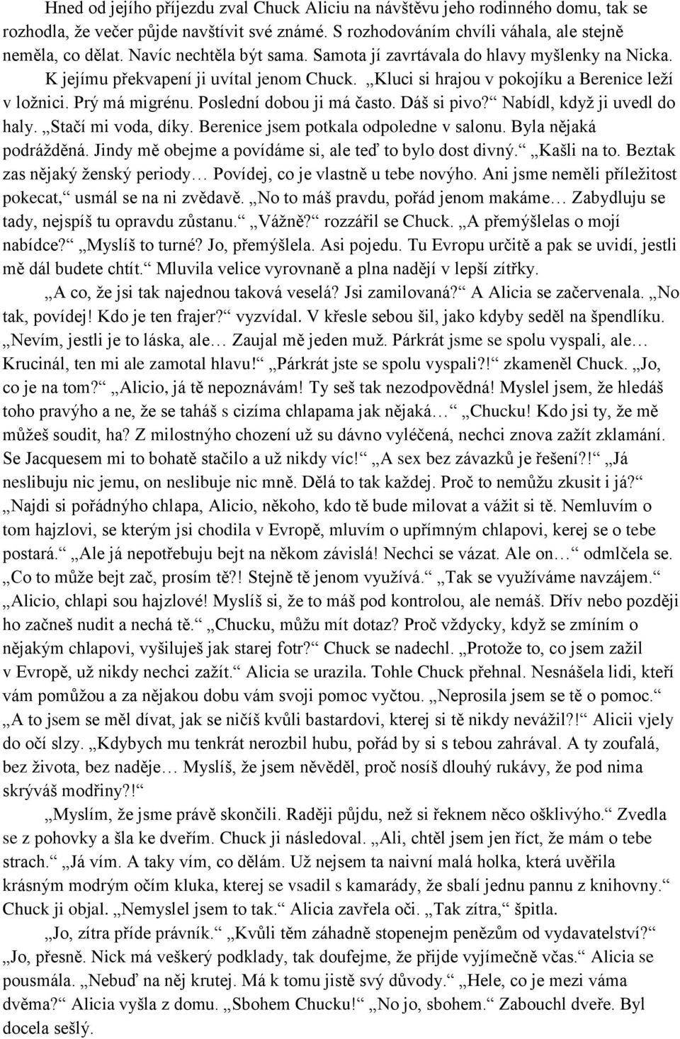 Poslední dobou ji má často. Dáš si pivo? Nabídl, když ji uvedl do haly. Stačí mi voda, díky. Berenice jsem potkala odpoledne v salonu. Byla nějaká podrážděná.