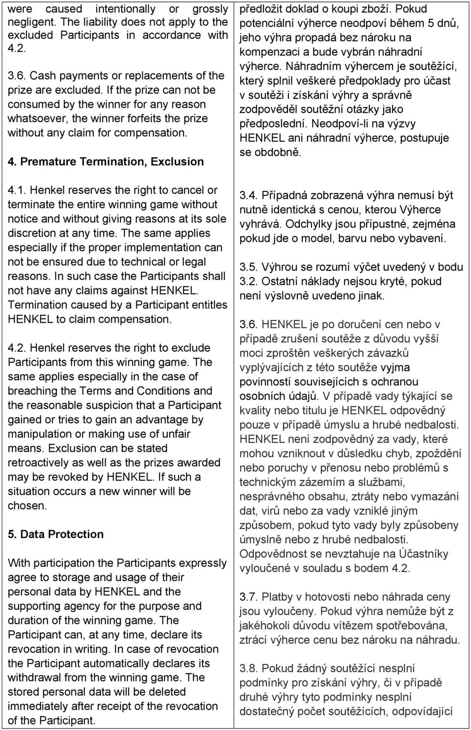 Henkel reserves the right to cancel or terminate the entire winning game without notice and without giving reasons at its sole discretion at any time.