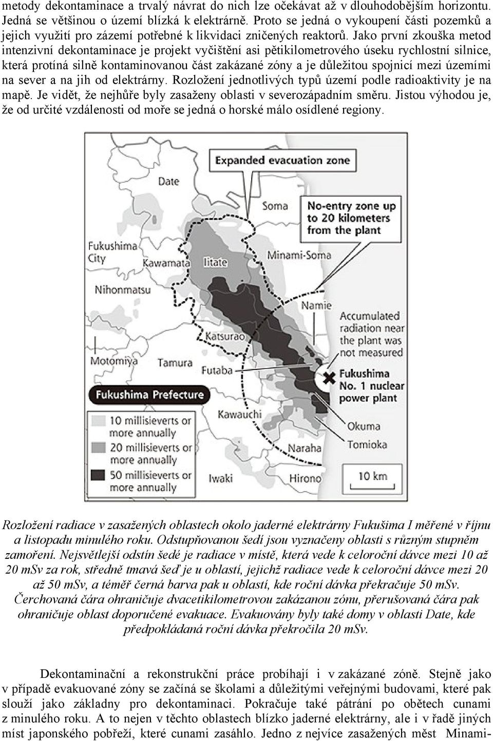 Jako první zkouška metod intenzivní dekontaminace je projekt vyčištění asi pětikilometrového úseku rychlostní silnice, která protíná silně kontaminovanou část zakázané zóny a je důležitou spojnicí