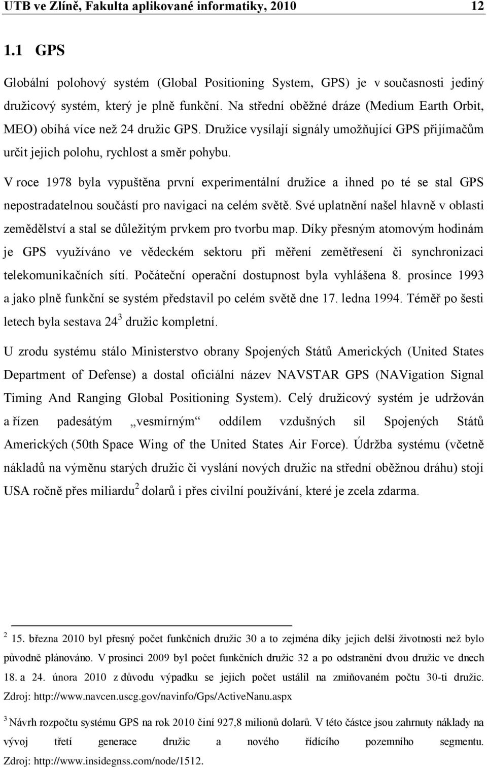 V roce 1978 byla vypuštěna první experimentální druţice a ihned po té se stal GPS nepostradatelnou součástí pro navigaci na celém světě.