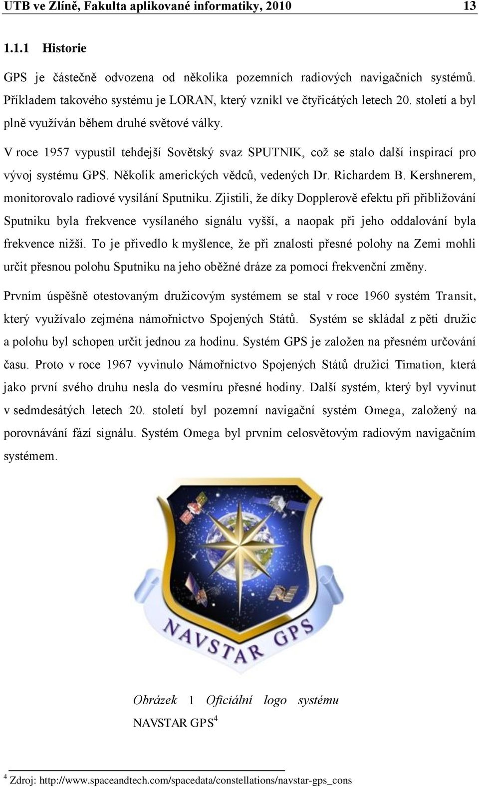 V roce 1957 vypustil tehdejší Sovětský svaz SPUTNIK, coţ se stalo další inspirací pro vývoj systému GPS. Několik amerických vědců, vedených Dr. Richardem B.