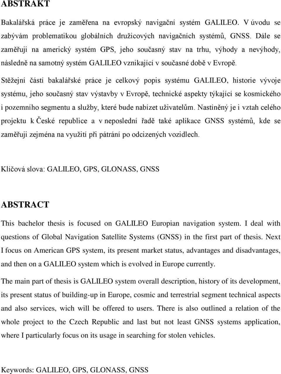 Stěţejní částí bakalářské práce je celkový popis systému GALILEO, historie vývoje systému, jeho současný stav výstavby v Evropě, technické aspekty týkající se kosmického i pozemního segmentu a