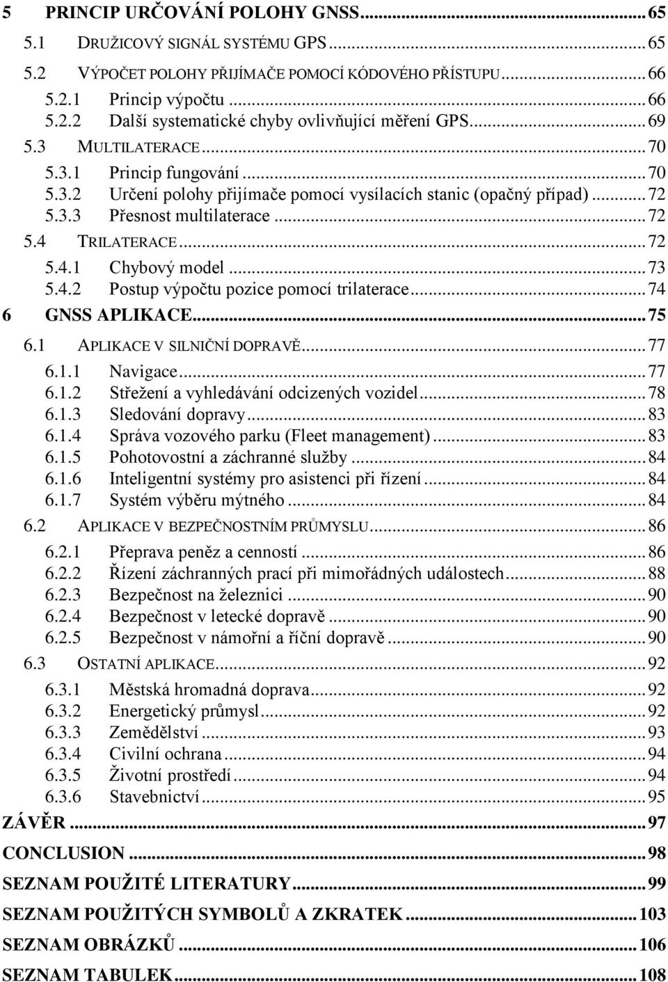 .. 73 5.4.2 Postup výpočtu pozice pomocí trilaterace... 74 6 GNSS APLIKACE... 75 6.1 APLIKACE V SILNIČNÍ DOPRAVĚ... 77 6.1.1 Navigace... 77 6.1.2 Střeţení a vyhledávání odcizených vozidel... 78 6.1.3 Sledování dopravy.