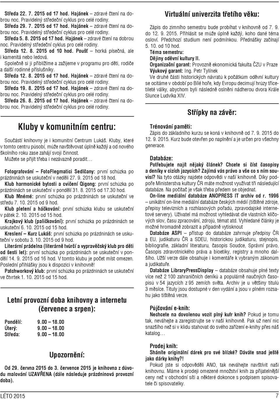 Hajánek zdravé čtení na dobrou Středa 19. 8. 2015 od 17 hod. Hajánek zdravé čtení na dobrou Středa 26. 8. 2015 od 17 hod. Hajánek zdravé čtení na dobrou Kluby v komunitním centru: Součástí knihovny je i komunitní Centrum Lukáš.