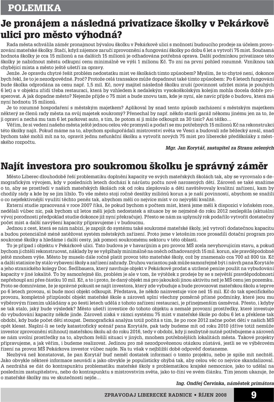 Stačí, když zájemce zaručí zprovoznění a fungování školky po dobu 6 let a vytvoří 75 míst. Současná hodnota školky je cca 15 milionů a na dalších 15 milionů je odhadována potřebná oprava.