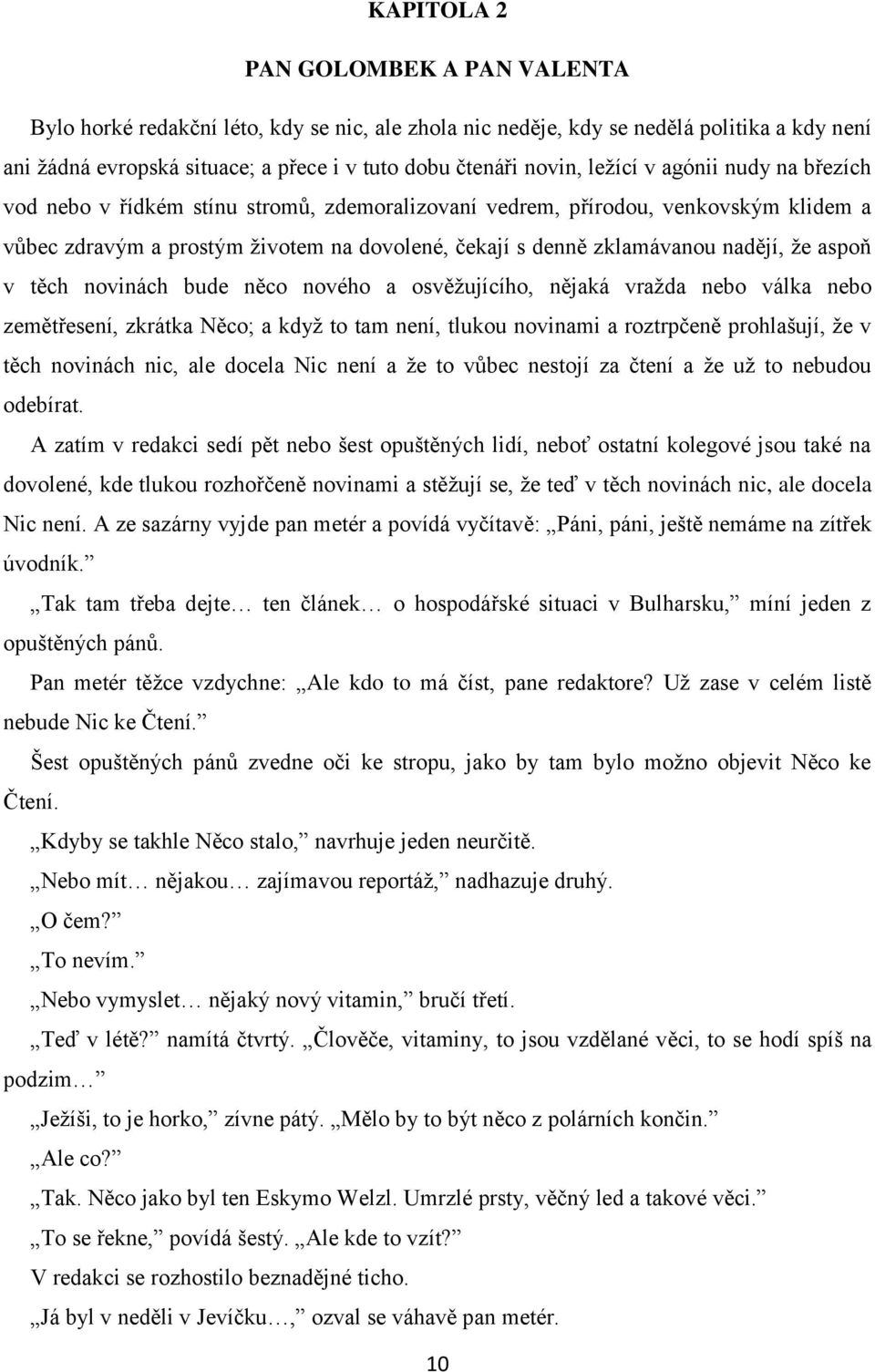 ţe aspoň v těch novinách bude něco nového a osvěţujícího, nějaká vraţda nebo válka nebo zemětřesení, zkrátka Něco; a kdyţ to tam není, tlukou novinami a roztrpčeně prohlašují, ţe v těch novinách nic,