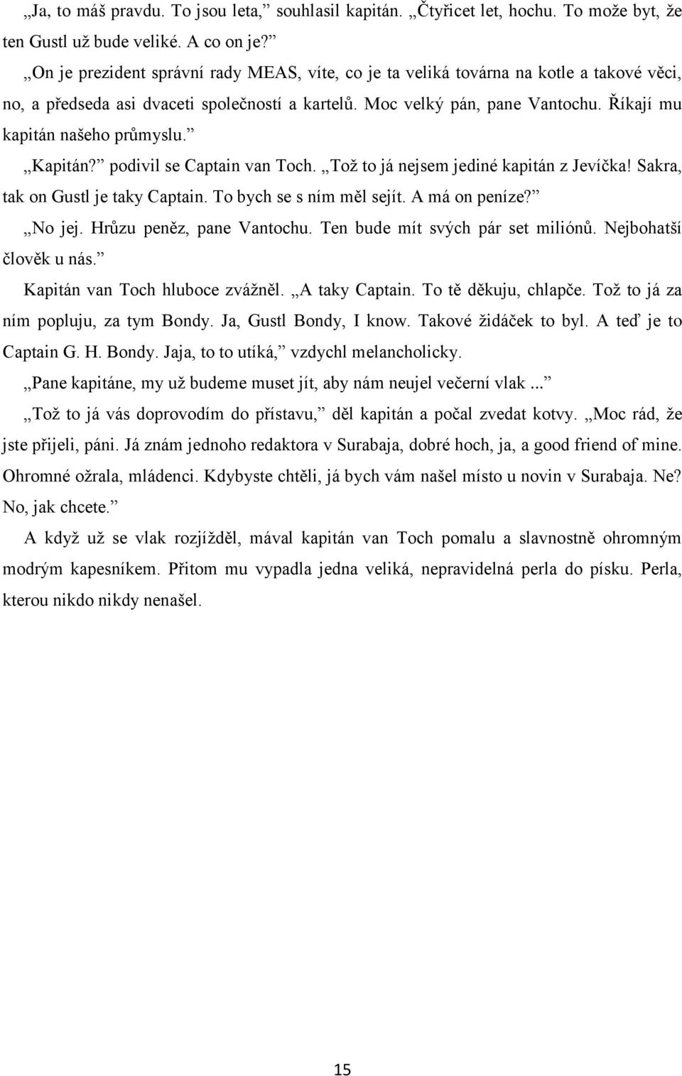 Říkají mu kapitán našeho průmyslu. Kapitán? podivil se Captain van Toch. Toţ to já nejsem jediné kapitán z Jevíčka! Sakra, tak on Gustl je taky Captain. To bych se s ním měl sejít. A má on peníze?