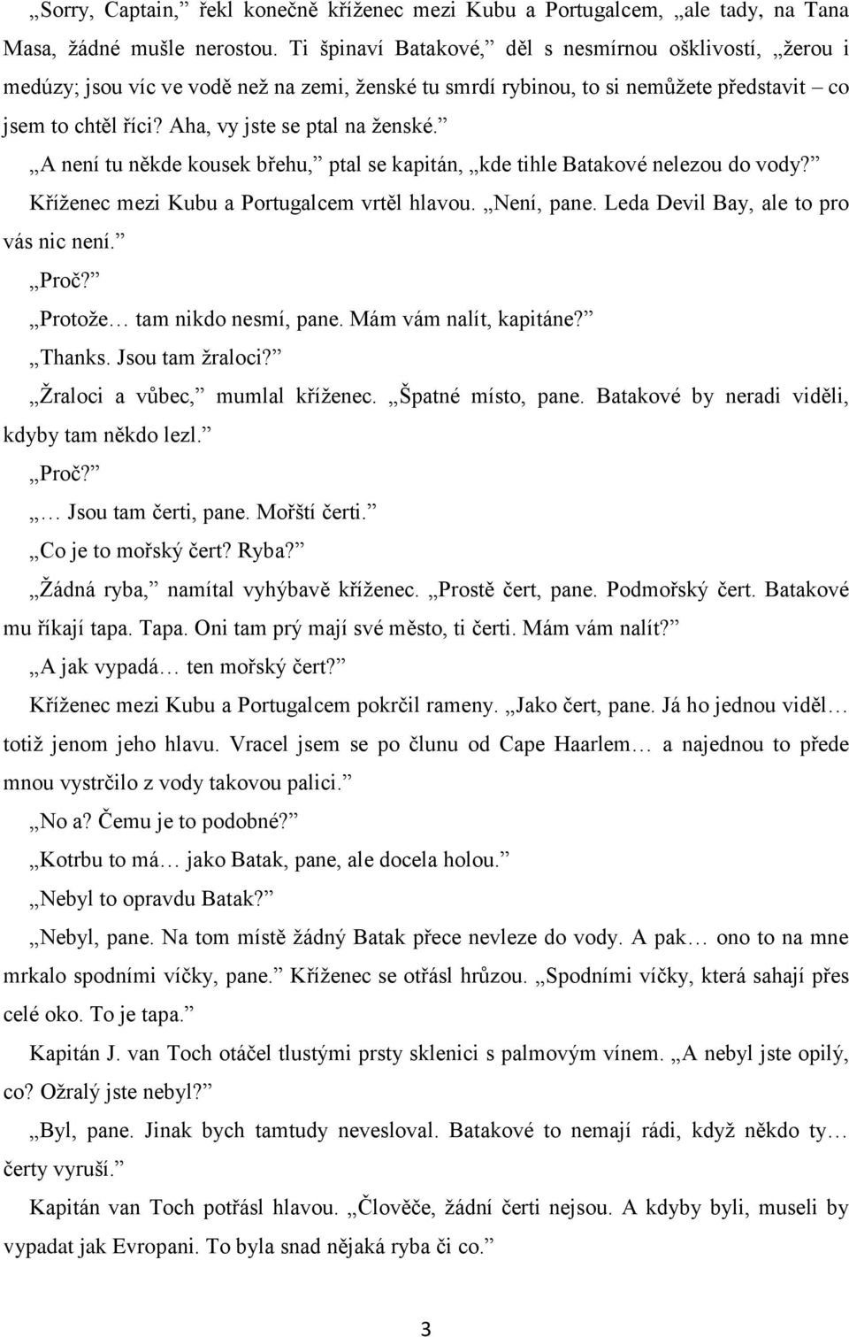 A není tu někde kousek břehu, ptal se kapitán, kde tihle Batakové nelezou do vody? Kříţenec mezi Kubu a Portugalcem vrtěl hlavou. Není, pane. Leda Devil Bay, ale to pro vás nic není. Proč?