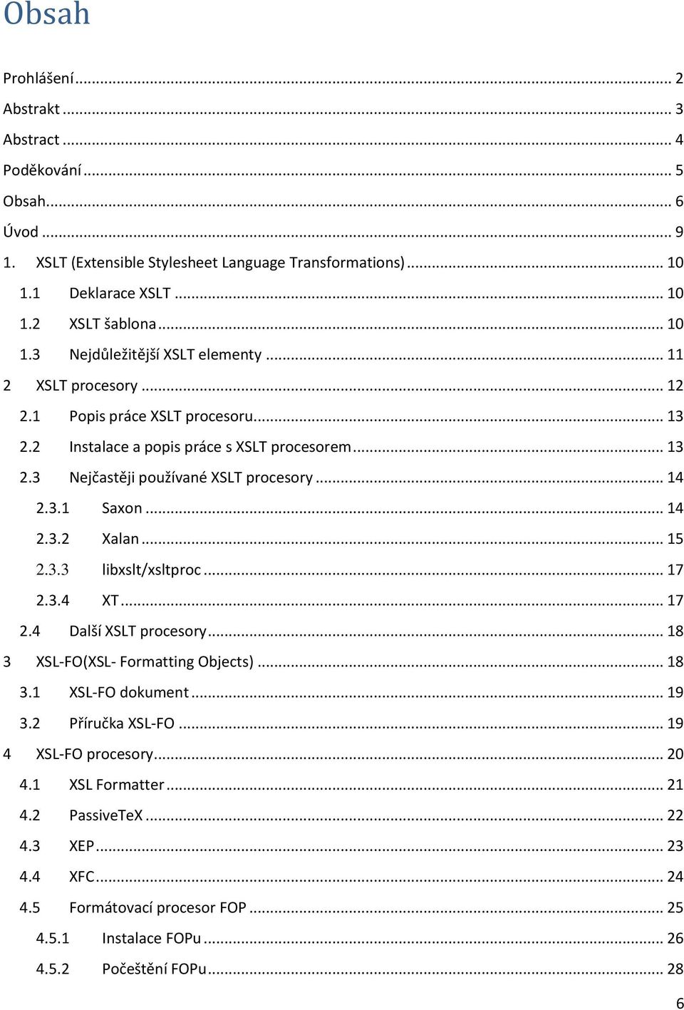 .. 14 2.3.1 Saxon... 14 2.3.2 Xalan... 15 2.3.3 libxslt/xsltproc... 17 2.3.4 XT... 17 2.4 Další XSLT procesory... 18 3 XSL-FO(XSL- Formatting Objects)... 18 3.1 XSL-FO dokument... 19 3.