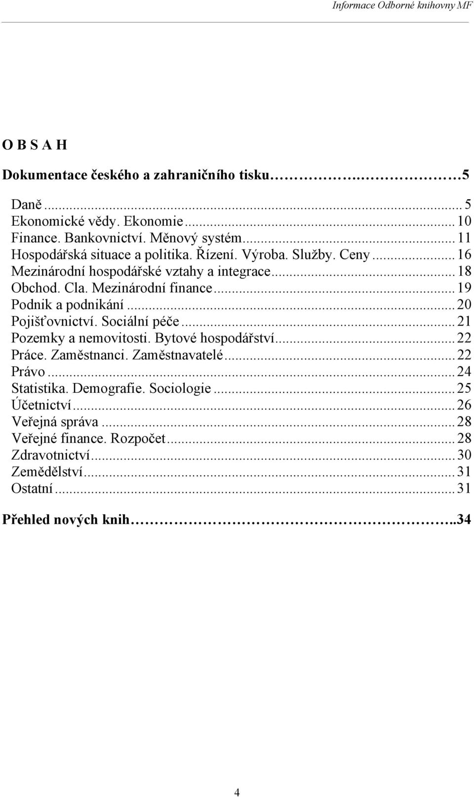 .. 19 Podnik a podnikání... 20 Pojišťovnictví. Sociální péče... 21 Pozemky a nemovitosti. Bytové hospodářství... 22 Práce. Zaměstnanci. Zaměstnavatelé... 22 Právo.